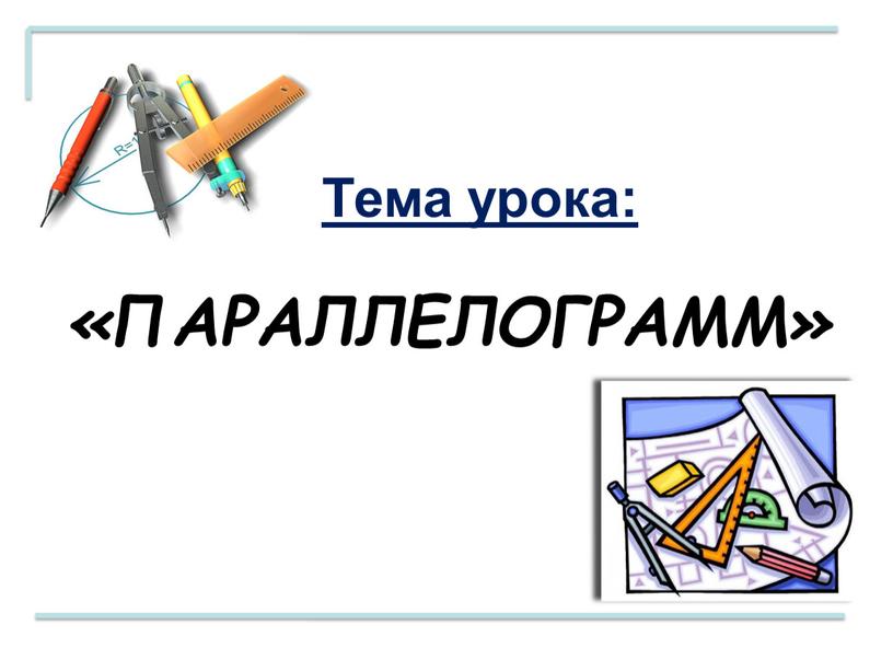 Тема урока: «ПАРАЛЛЕЛОГРАММ»