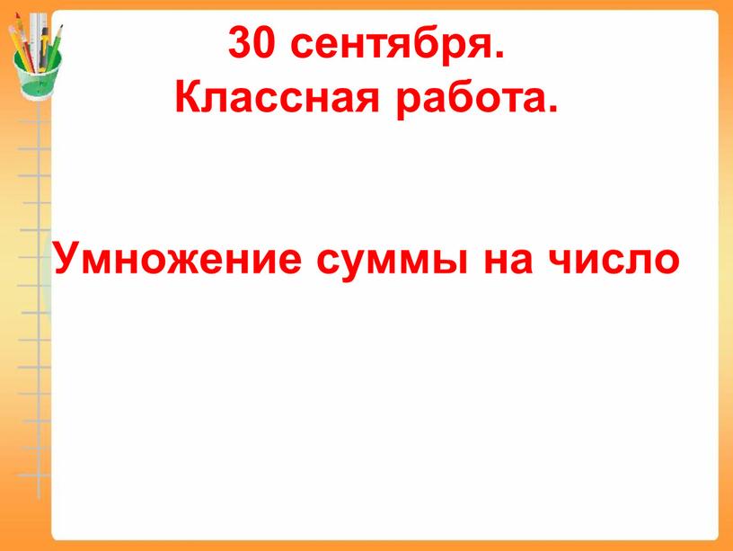 Классная работа. Умножение суммы на число