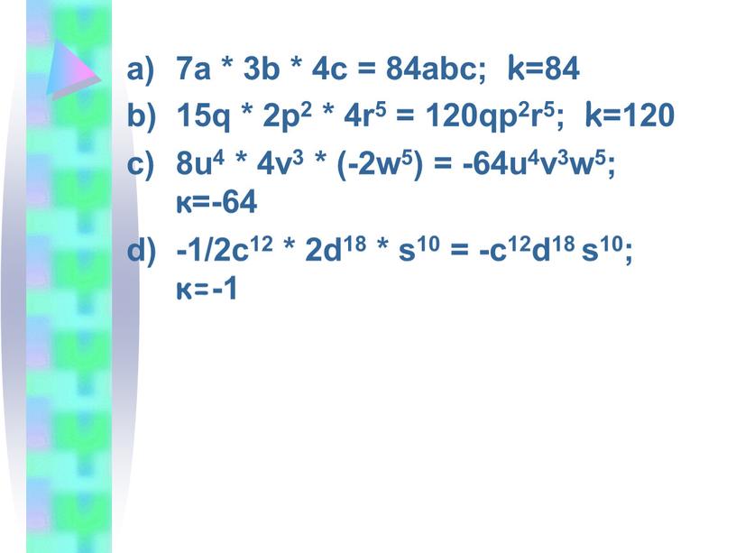 7a * 3b * 4c = 84abc; k=84 15q * 2p2 * 4r5 = 120qp2r5; k=120 8u4 * 4v3 * (-2w5) = -64u4v3w5; к=-64 -1/2c12…