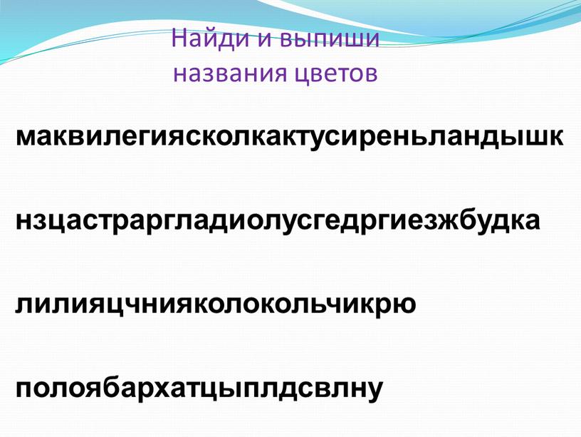 Найди и выпиши названия цветов маквилегиясколкактусиреньландышк нзцастраргладиолусгедргиезжбудка лилияцчнияколокольчикрю полоябархатцыплдсвлну