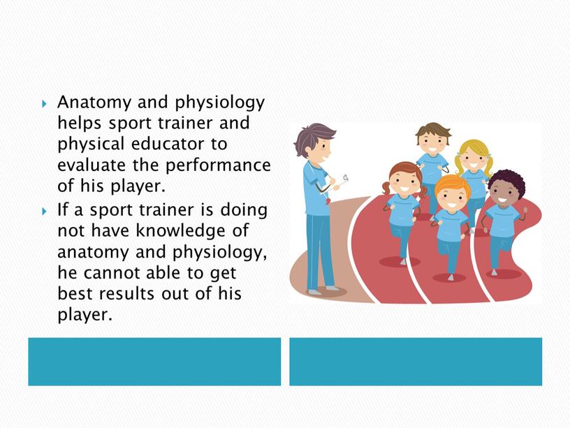 Anatomy and physiology helps sport trainer and physical educator to evaluate the performance of his player