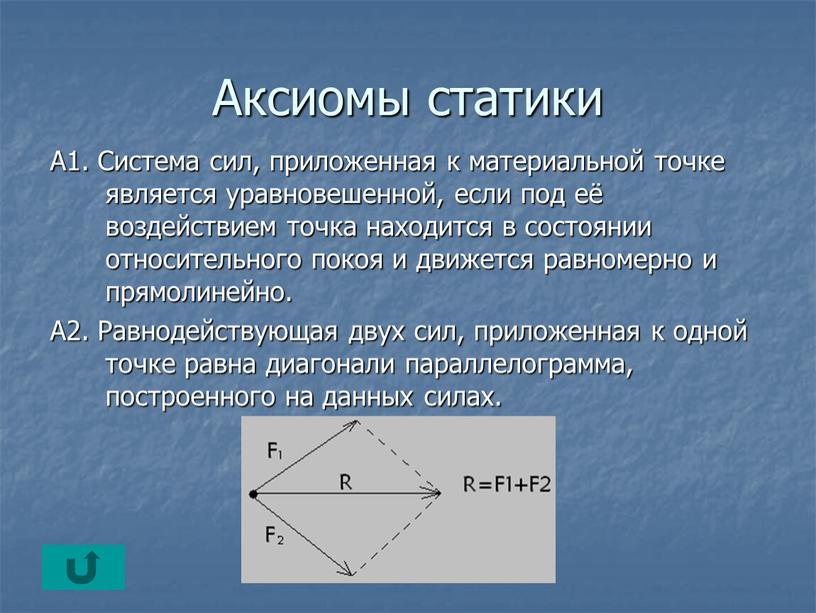 Аксиомы статики А1. Система сил, приложенная к материальной точке является уравновешенной, если под её воздействием точка находится в состоянии относительного покоя и движется равномерно и…