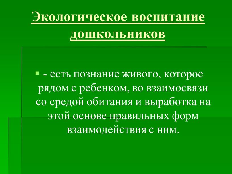 Экологическое воспитание дошкольников - есть познание живого, которое рядом с ребенком, во взаимосвязи со средой обитания и выработка на этой основе правильных форм взаимодействия с…