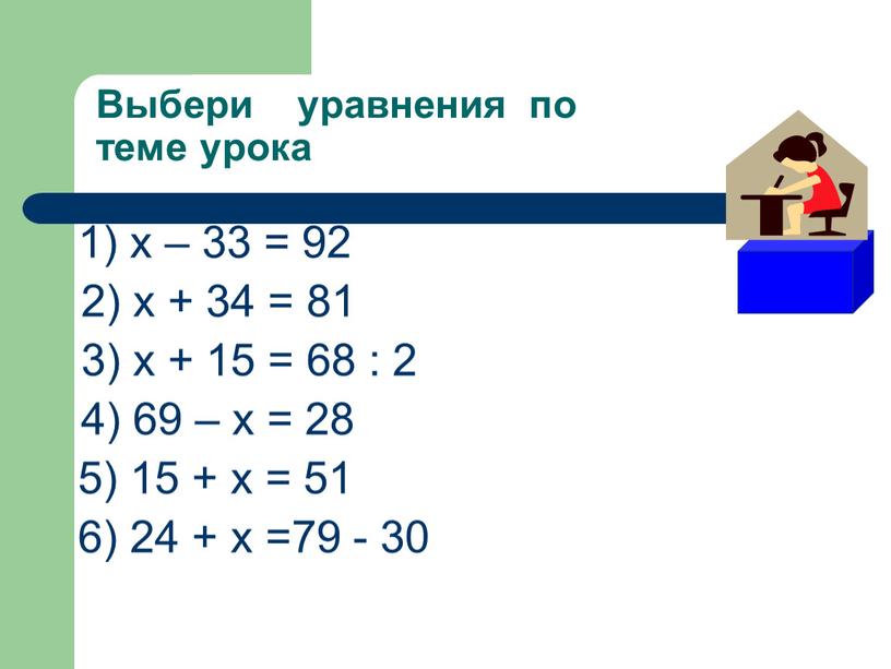 Выбери уравнения по теме урока 1) х – 33 = 92 2) х + 34 = 81 3) х + 15 = 68 : 2…