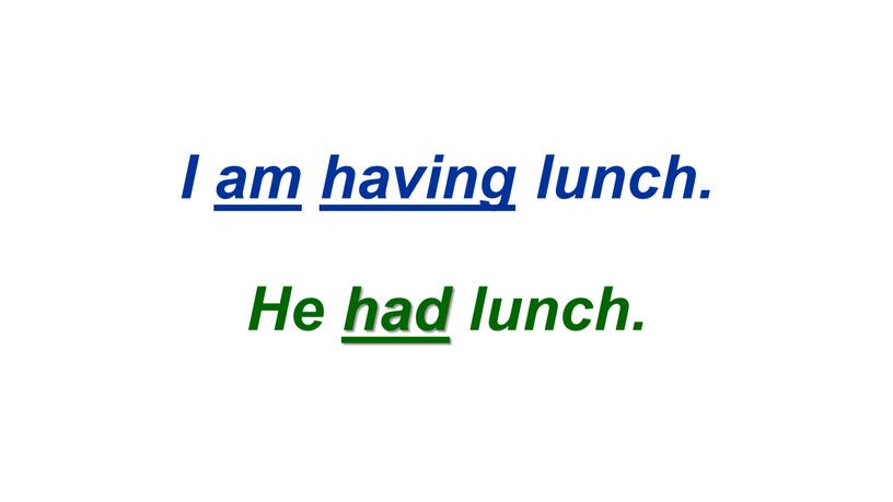 I am having lunch. He had lunch