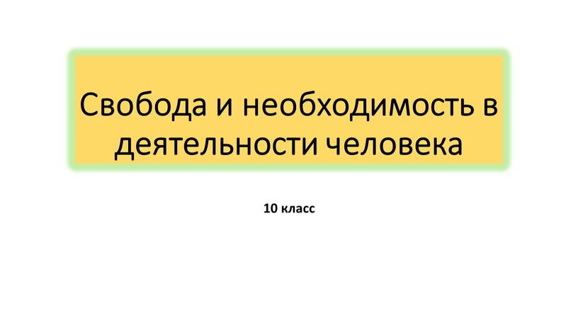 Свобода и необходимость в деятельности человека 10 класс