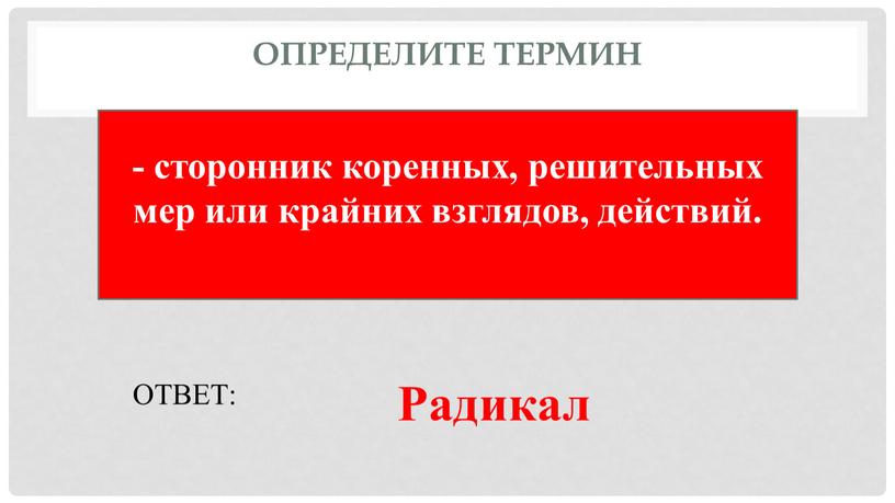 Определите термин - сторонник коренных, решительных мер или крайних взглядов, действий