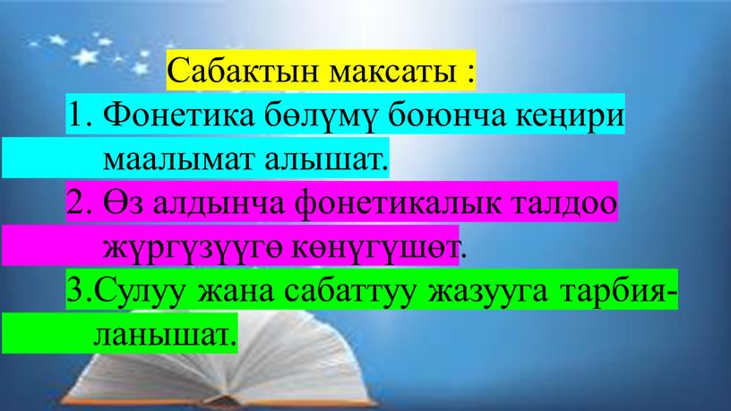 Сабактын максаты : 1. Фонетика бөлүмү боюнча кеңири маалымат алышат