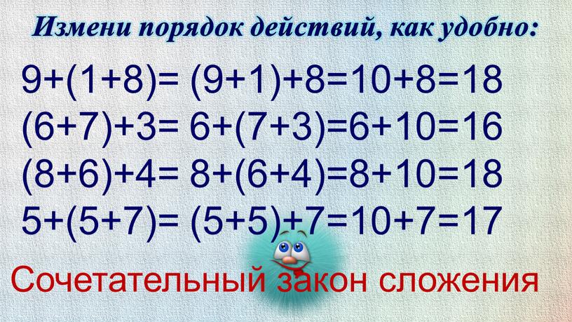 Измени порядок действий, как удобно: 9+(1+8)= (6+7)+3= (8+6)+4= 5+(5+7)= (9+1)+8=10+8=18 6+(7+3)=6+10=16 8+(6+4)=8+10=18 (5+5)+7=10+7=17