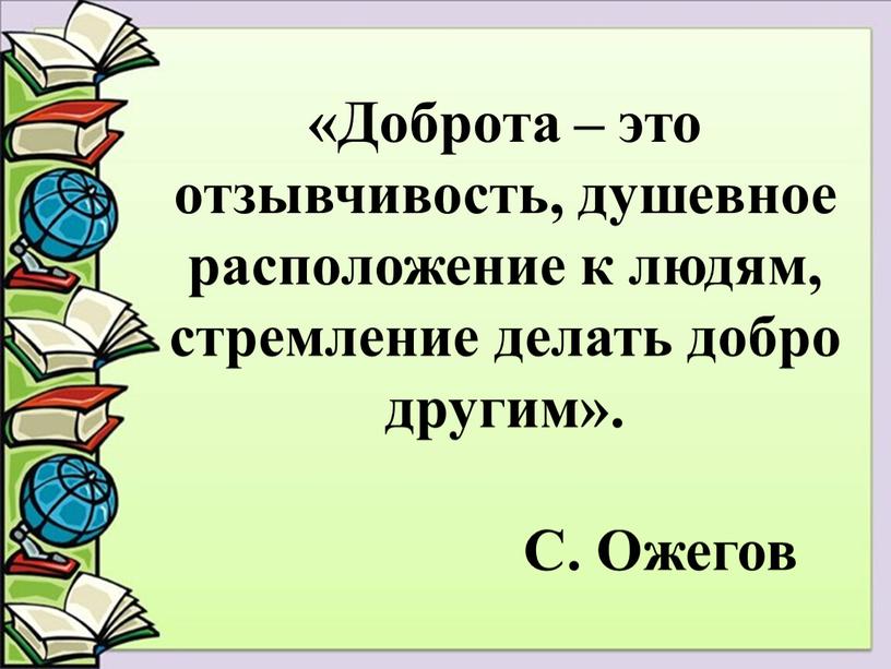 Доброта – это отзывчивость, душевное расположение к людям, стремление делать добро другим»