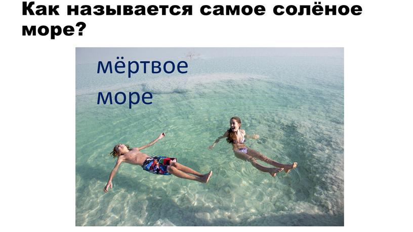 Как называется самое солёное море? мёртвое море