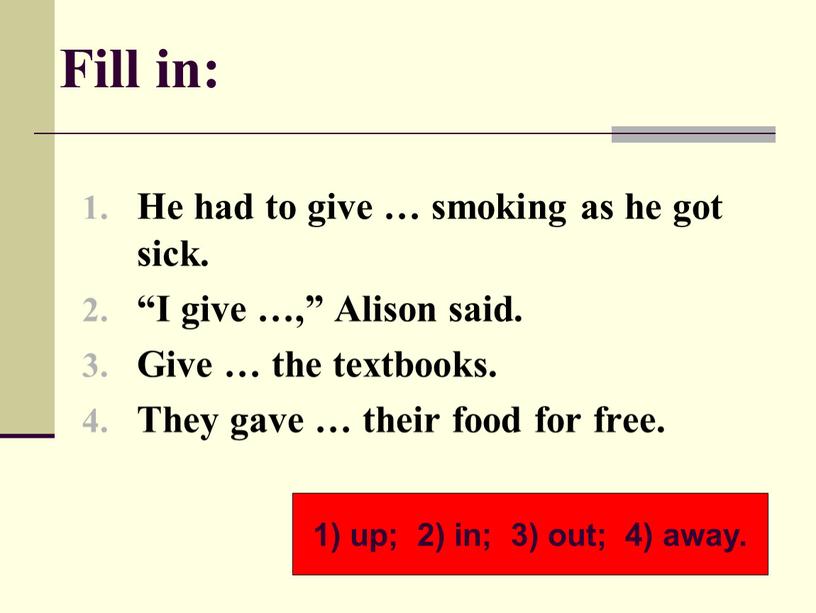 Fill in: He had to give … smoking as he got sick