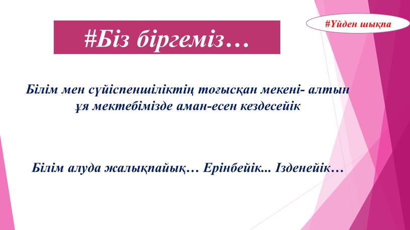 Біз біргеміз… Білім мен сүйіспеншіліктің тоғысқан мекені- алтын ұя мектебімізде аман-есен кездесейік