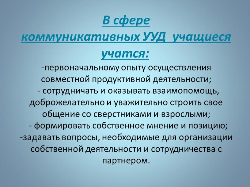 В сфере коммуникативных УУД учащиеся учатся: -первоначальному опыту осуществления совместной продуктивной деятельности; - сотрудничать и оказывать взаимопомощь, доброжелательно и уважительно строить свое общение со сверстниками…