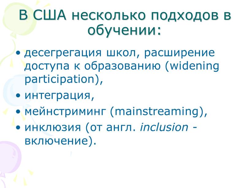 В США несколько подходов в обучении: десегрегация школ, расширение доступа к образованию (widening participation), интеграция, мейнстриминг (mainstreaming), инклюзия (от англ