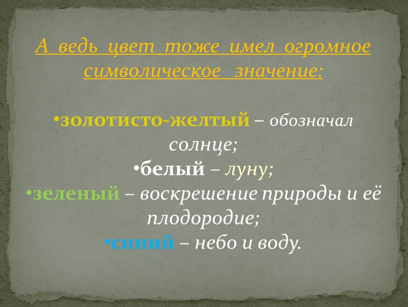 А ведь цвет тоже имел огромное символическое значение: золотисто-желтый – обозначал солнце; белый – луну; зеленый – воскрешение природы и её плодородие; синий – небо…