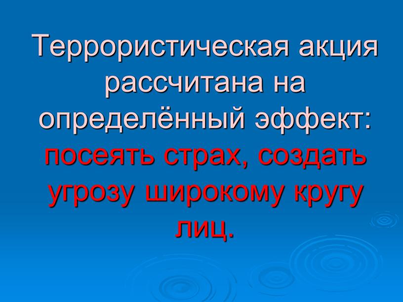 Террористическая акция рассчитана на определённый эффект: посеять страх, создать угрозу широкому кругу лиц