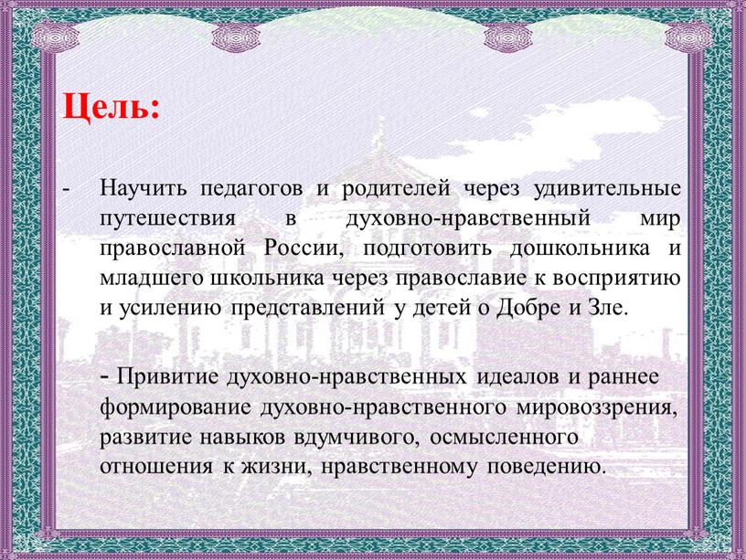 Цель: Научить педагогов и родителей через удивительные путешествия в духовно-нравственный мир православной