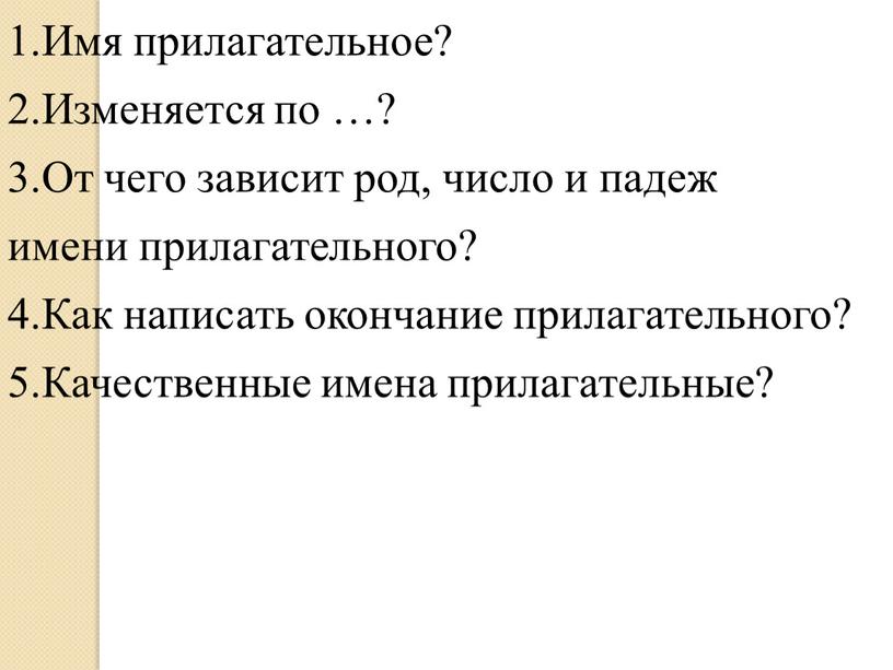 Имя прилагательное? 2.Изменяется по …? 3