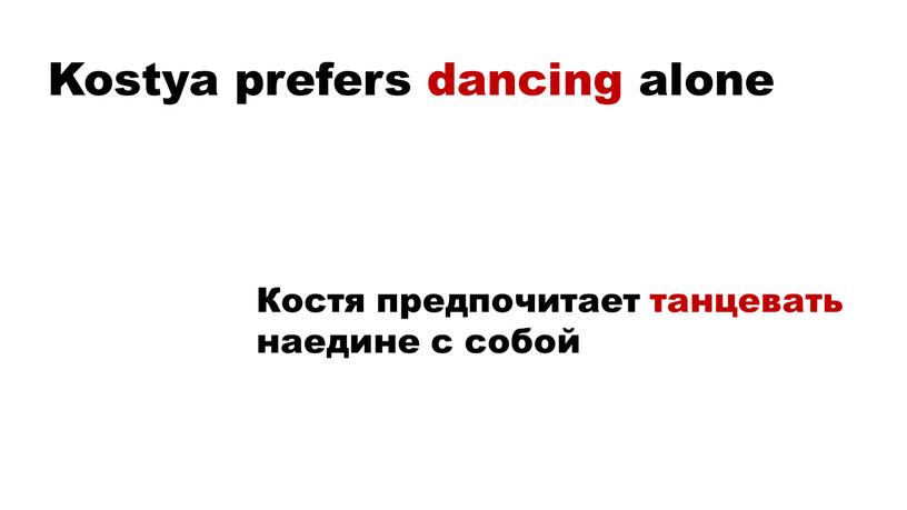 Kostya prefers dancing alone Костя предпочитает танцевать наедине с собой