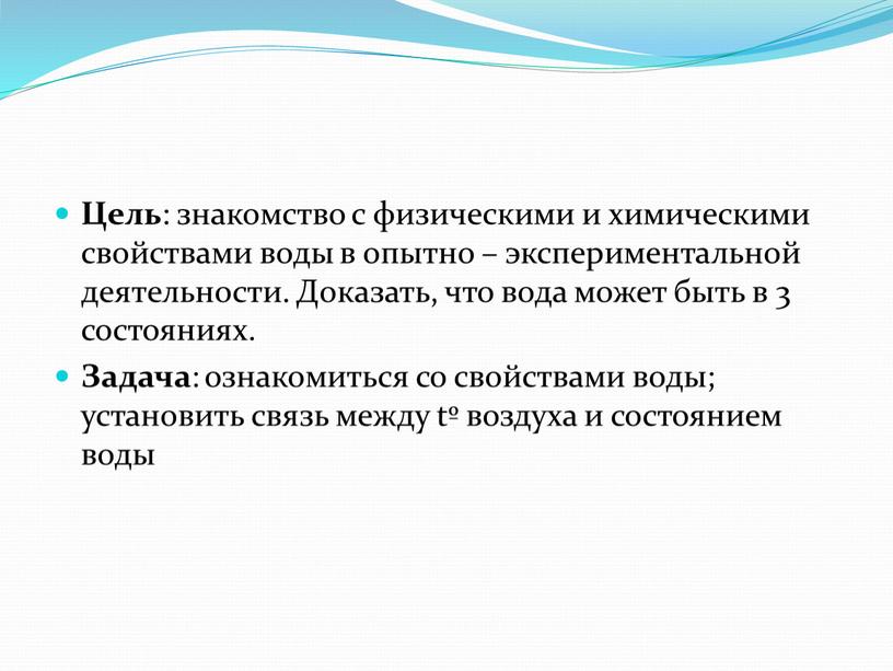 Цель : знакомство с физическими и химическими свойствами воды в опытно – экспериментальной деятельности