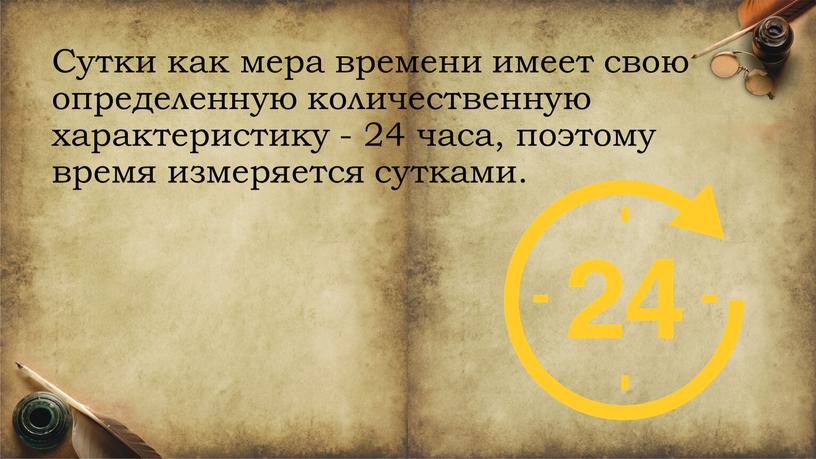 Сутки как мера времени имеет свою определенную количественную характеристику - 24 часа, поэтому время измеряется сутками