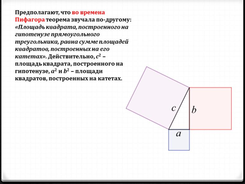 Предполагают, что во времена Пифагора теорема звучала по-другому: «Площадь квадрата, построенного на гипотенузе прямоугольного треугольника, равна сумме площадей квадратов, построенных на его катетах»