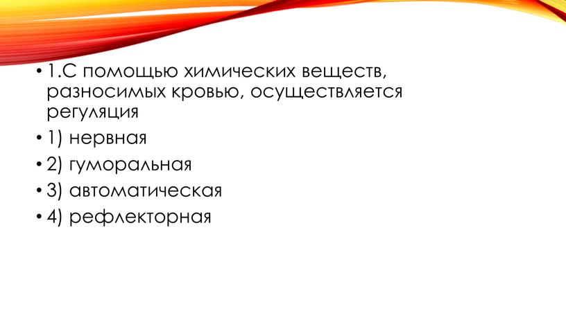 С помощью химических веществ, разносимых кровью, осуществляется регуляция 1) нервная 2) гуморальная 3) автоматическая 4) рефлекторная