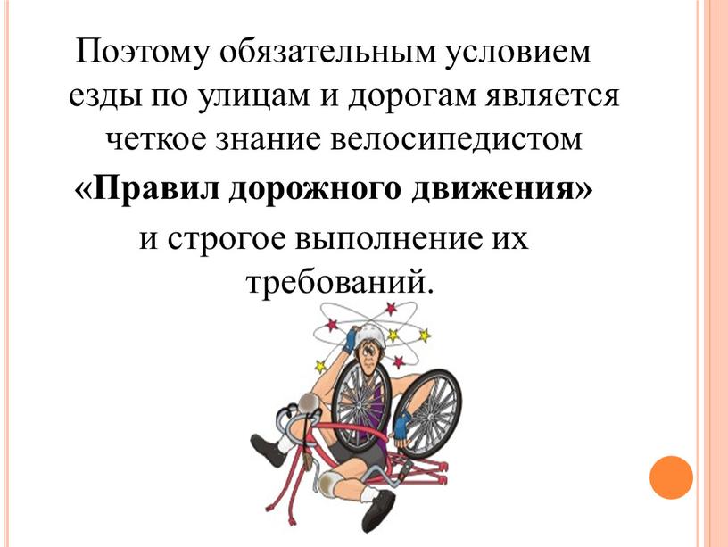 Поэтому обязательным условием езды по улицам и дорогам является четкое знание велосипедистом «Правил дорожного движения» и строгое выполнение их требований