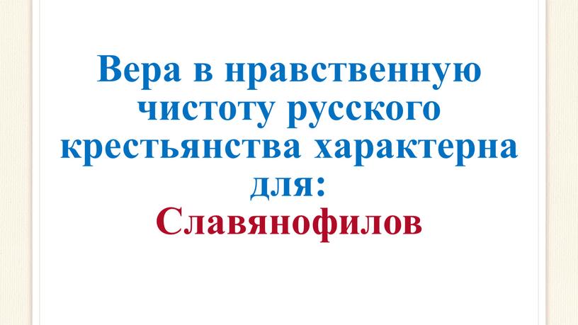 Вера в нравственную чистоту русского крестьянства характерна для: