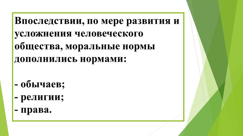 Впоследствии, по мере развития и усложнения человеческого общества, моральные нормы дополнились нормами: - обычаев; - религии; - права