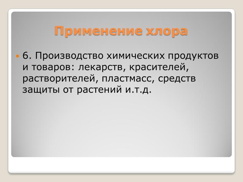 Применение хлора 6. Производство химических продуктов и товаров: лекарств, красителей, растворителей, пластмасс, средств защиты от растений и