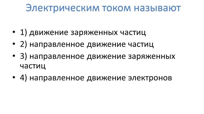 Электрическим током называют 1) движение заряженных частиц 2) направленное движение частиц 3) направленное движение заряженных частиц 4) направленное движение электронов