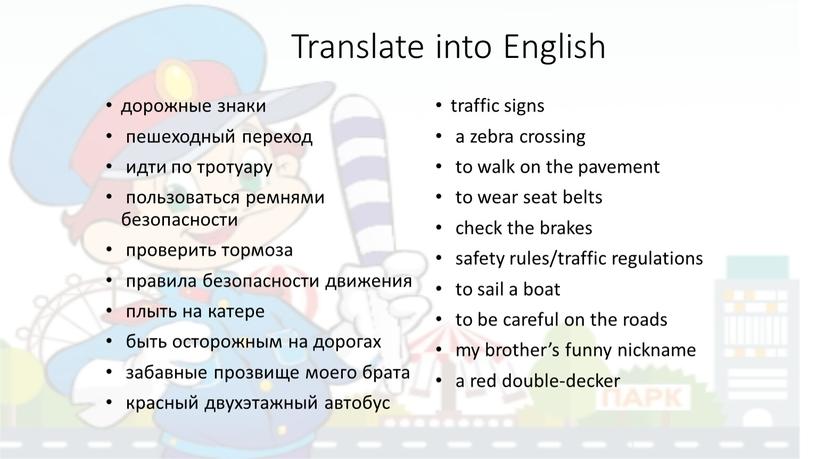 Translate into English дорожные знаки пешеходный переход идти по тротуару пользоваться ремнями безопасности проверить тормоза правила безопасности движения плыть на катере быть осторожным на дорогах…