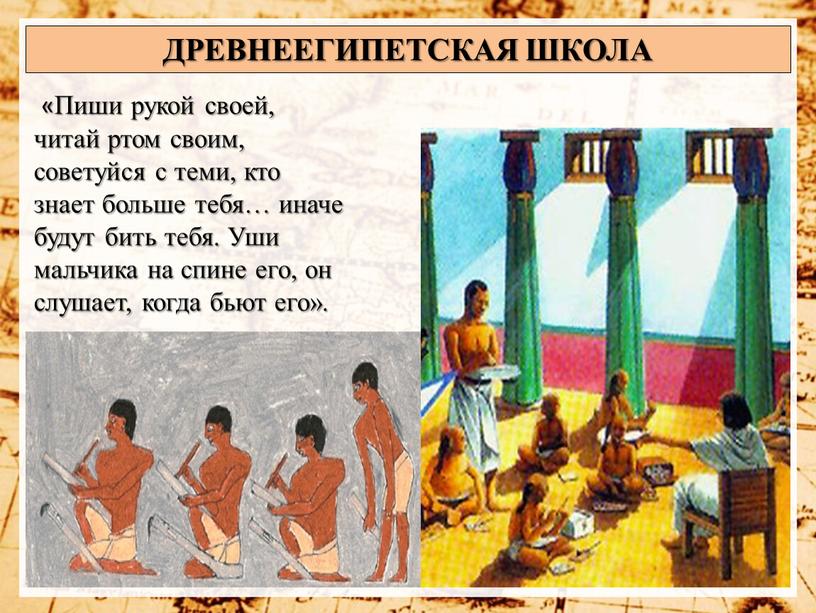 ДРЕВНЕЕГИПЕТСКАЯ ШКОЛА «Пиши рукой своей, читай ртом своим, советуйся с теми, кто знает больше тебя… иначе будут бить тебя