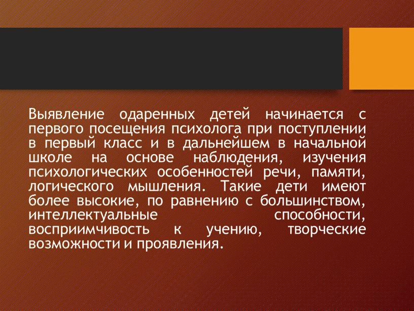 Выявление одаренных детей начинается с первого посещения психолога при поступлении в первый класс и в дальнейшем в начальной школе на основе наблюдения, изучения психологических особенностей…