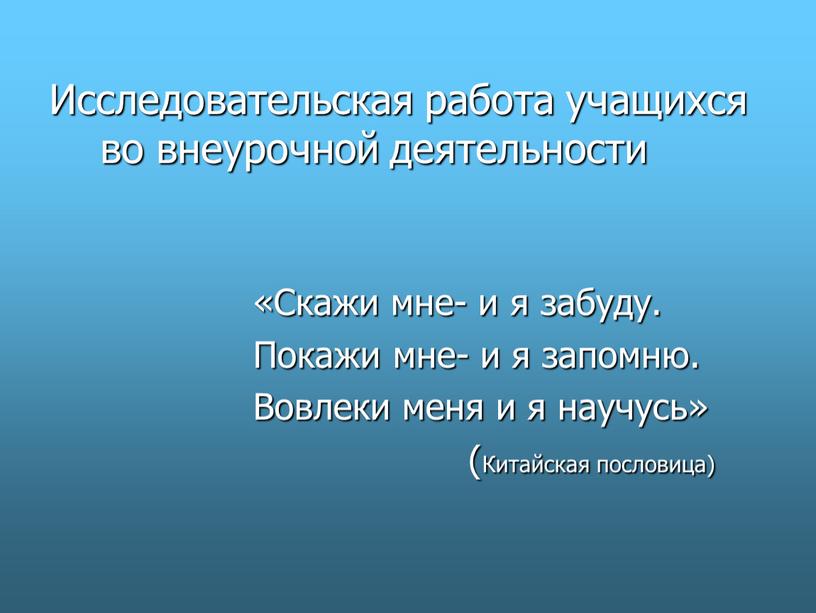 Исследовательская работа учащихся во внеурочной деятельности «Скажи мне- и я забуду