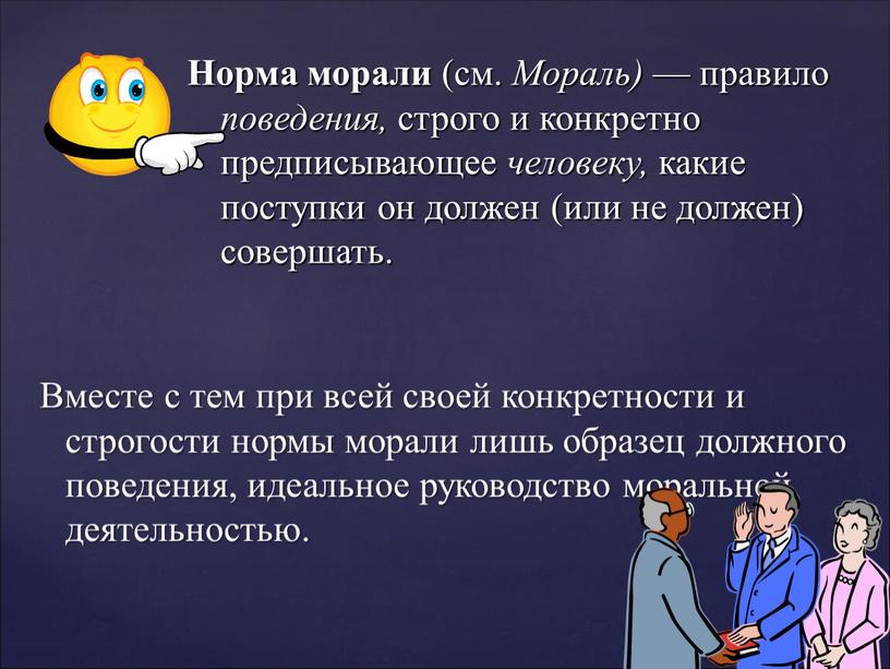 Вместе с тем при всей своей конкретности и строгости нормы морали лишь образец должного поведения, идеальное руководство моральной деятельностью