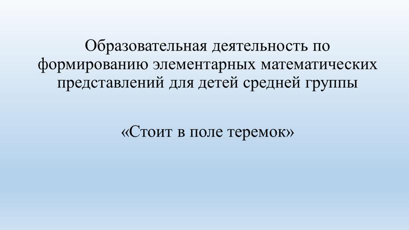 Образовательная деятельность по формированию элементарных математических представлений для детей средней группы «Стоит в поле теремок»