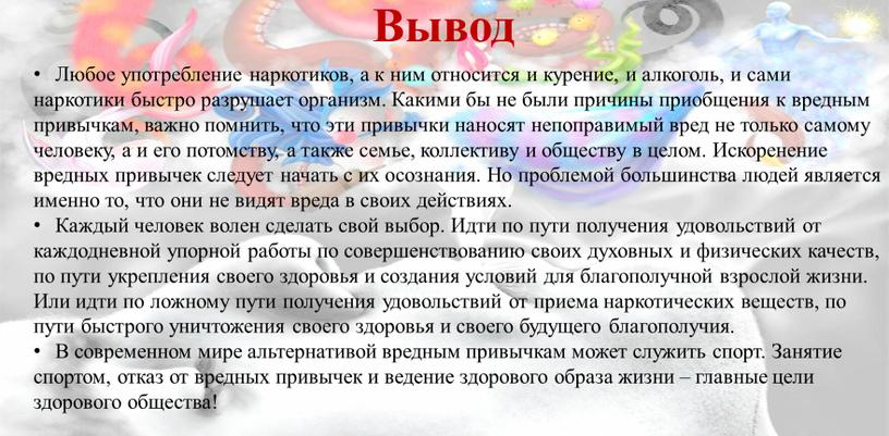 Вывод Любое употребление наркотиков, а к ним относится и курение, и алкоголь, и сами наркотики быстро разрушает организм