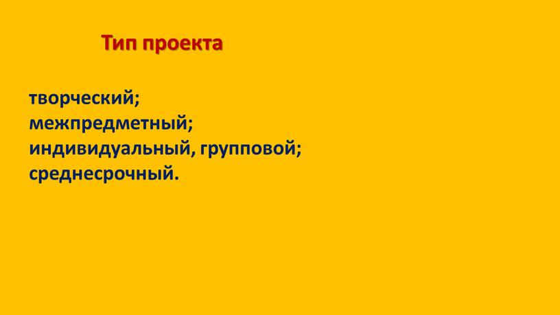 Тип проекта творческий; межпредметный; индивидуальный, групповой; среднесрочный