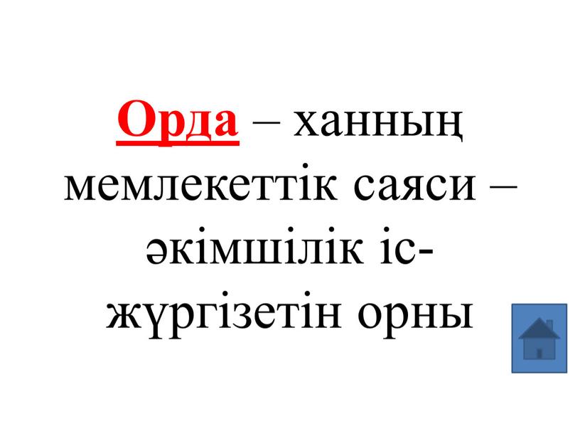 Орда – ханның мемлекеттік саяси –әкімшілік іс-жүргізетін орны