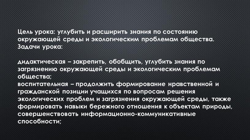 Цель урока: углубить и расширить знания по состоянию окружающей среды и экологическим проблемам общества