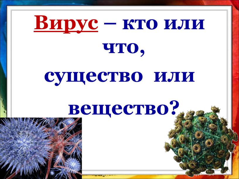 Вирус – кто или что, существо или вещество?