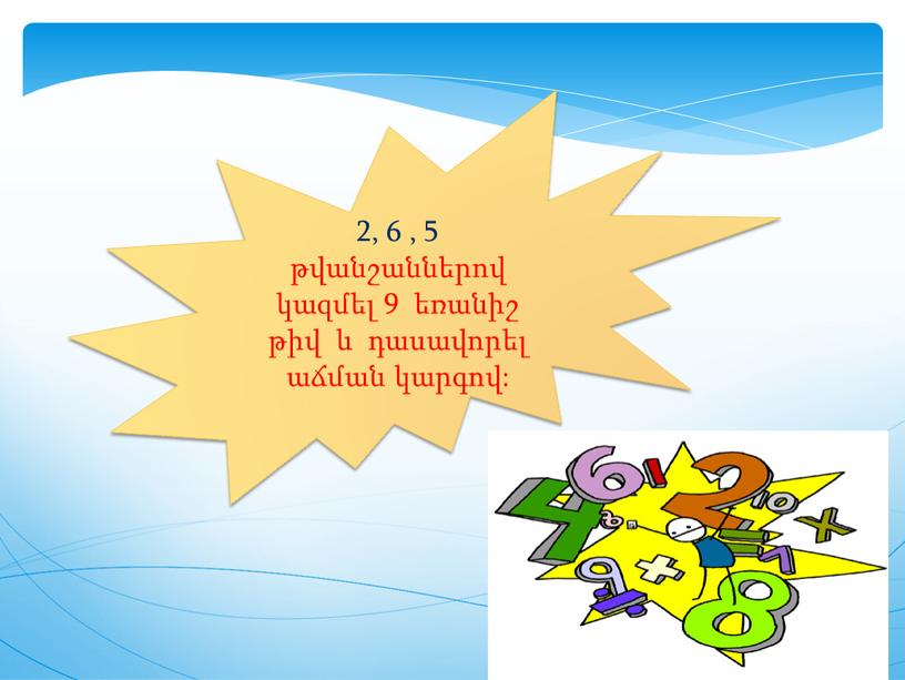 2, 6 , 5 թվանշաններով կազմել 9 եռանիշ թիվ և դասավորել աճման կարգով: