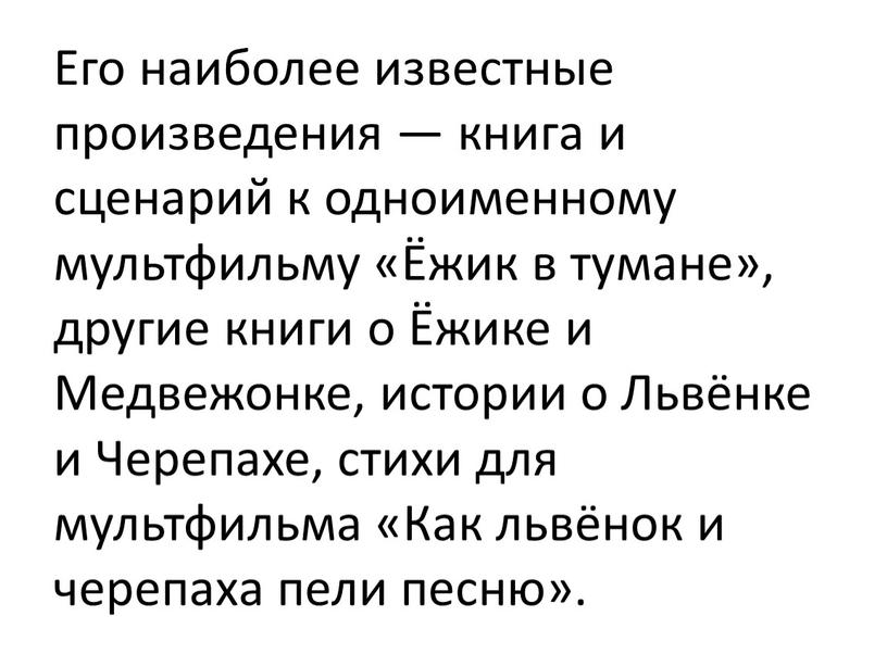 Его наиболее известные произведения — книга и сценарий к одноименному мультфильму «Ёжик в тумане», другие книги о Ёжике и