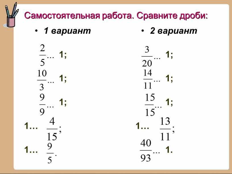 Самостоятельная работа. Сравните дроби: 1 вариант 1; 1; 1; 1… 1… 2 вариант 1; 1; 1; 1… 1