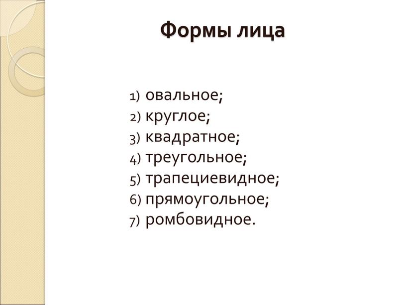 Формы лица овальное; круглое; квадратное; треугольное; трапециевидное; прямоугольное; ромбовидное