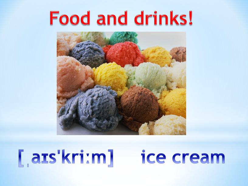 Food and drinks! [ˌaɪs'kriːm] ice cream