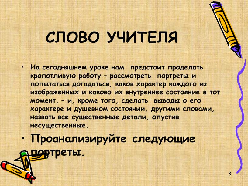 СЛОВО УЧИТЕЛЯ На сегодняшнем уроке нам предстоит проделать кропотливую работу – рассмотреть портреты и попытаться догадаться, каков характер каждого из изображенных и каково их внутреннее…